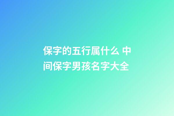 保字的五行属什么 中间保字男孩名字大全